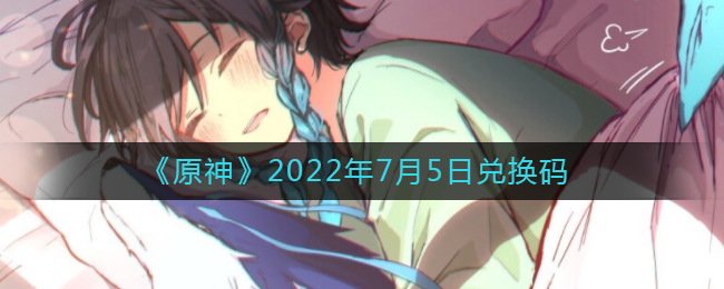 《原神》2022年7月5日兑换码