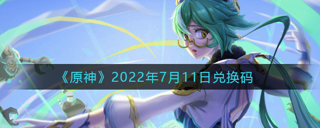 《原神》2022年7月11日兑换码