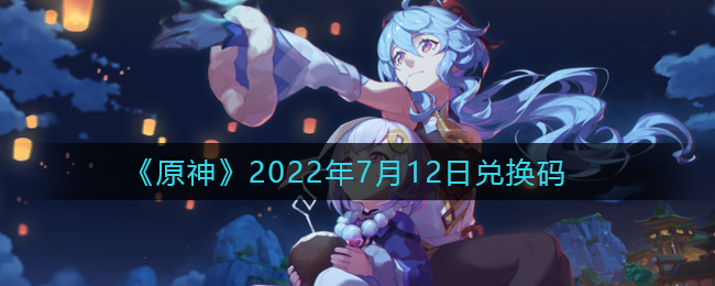 《原神》2022年7月12日兑换码